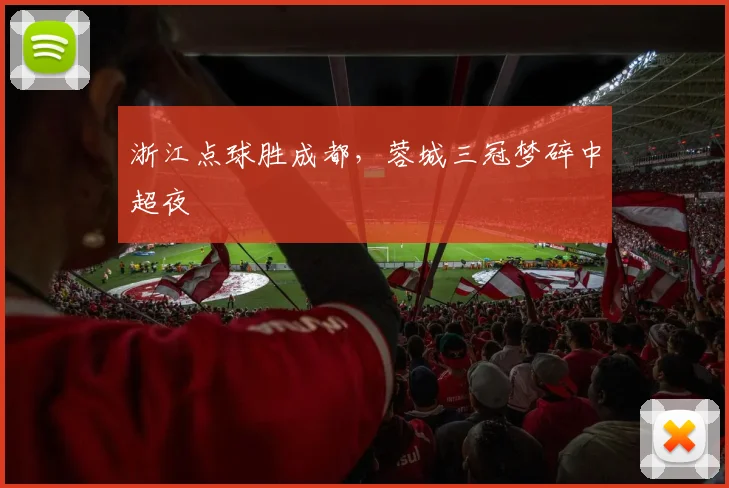 浙江点球胜成都，蓉城三冠梦碎中超夜