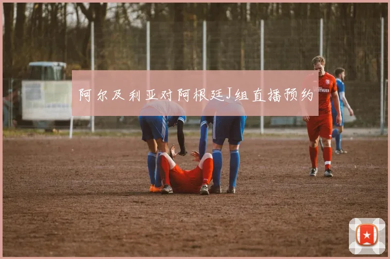 阿尔及利亚对阿根廷J组直播预约