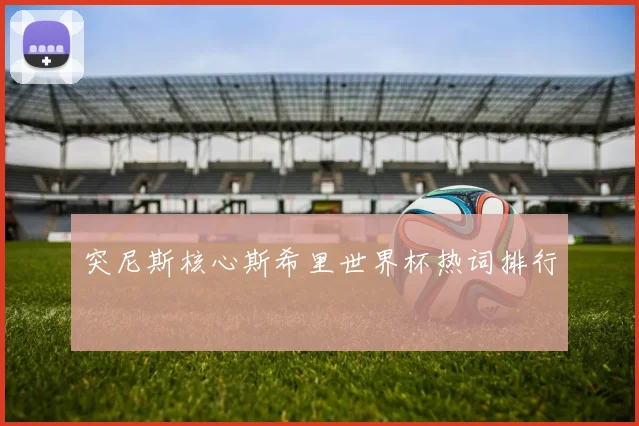 突尼斯核心斯希里世界杯热词排行