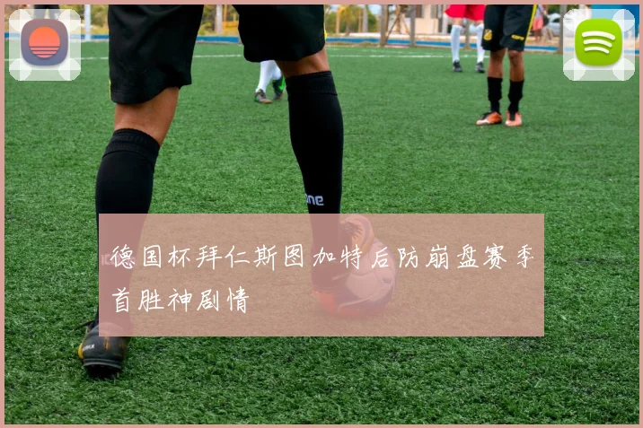 德国杯拜仁斯图加特后防崩盘赛季首胜神剧情