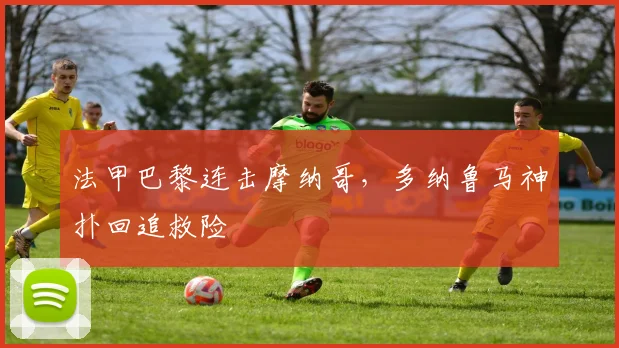 法甲巴黎连击摩纳哥，多纳鲁马神扑回追救险