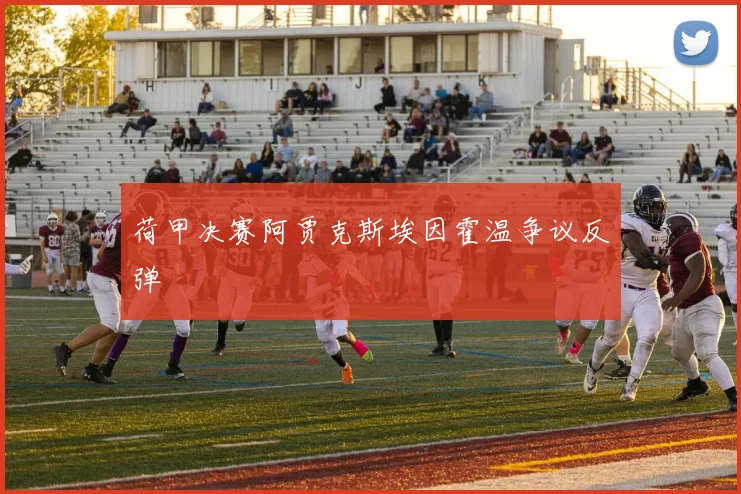 荷甲决赛阿贾克斯埃因霍温争议反弹