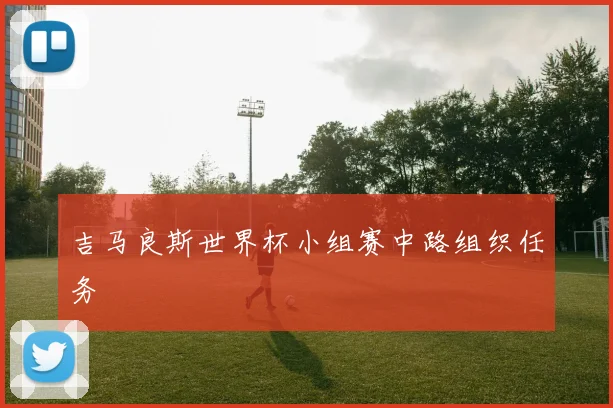吉马良斯世界杯小组赛中路组织任务