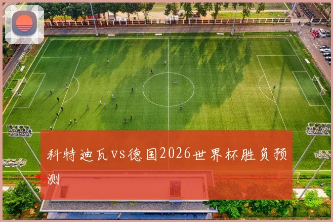 科特迪瓦vs德国2026世界杯胜负预测