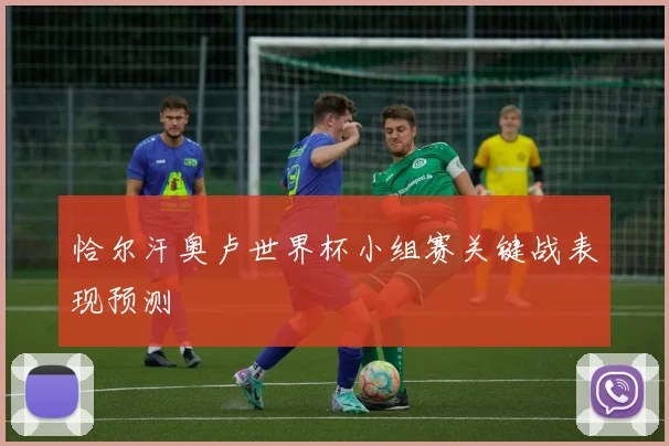 恰尔汗奥卢世界杯小组赛关键战表现预测