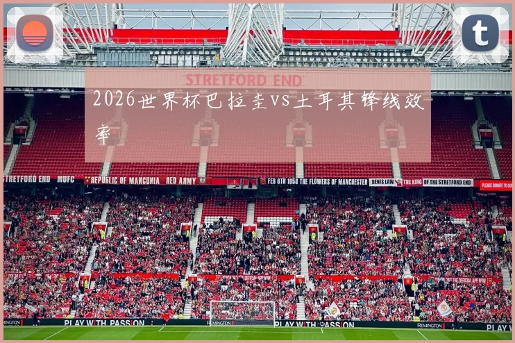 2026世界杯巴拉圭vs土耳其锋线效率