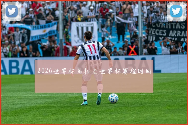 2026世界杯乌拉圭世界杯赛程时间