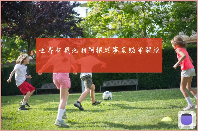 世界杯奥地利阿根廷赛前赔率解读