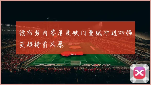 德布劳内零角度破门曼城冲进四强英超榜首风暴