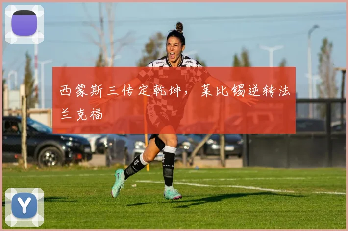 西蒙斯三传定乾坤，莱比锡逆转法兰克福