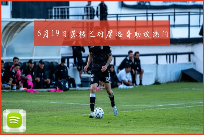 6月19日苏格兰对摩洛哥助攻热门