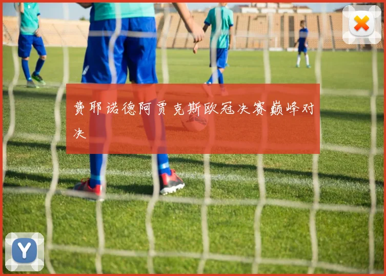 费耶诺德阿贾克斯欧冠决赛巅峰对决