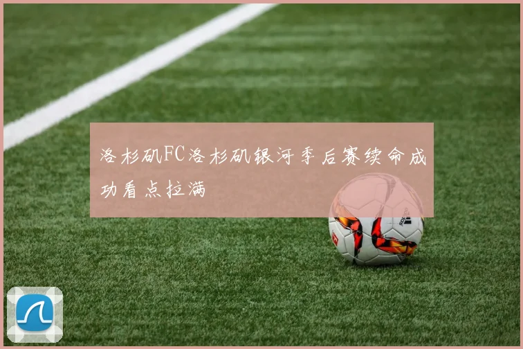 洛杉矶FC洛杉矶银河季后赛续命成功看点拉满