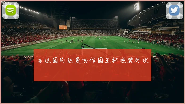 吉达国民达曼协作国王杯逆袭对攻