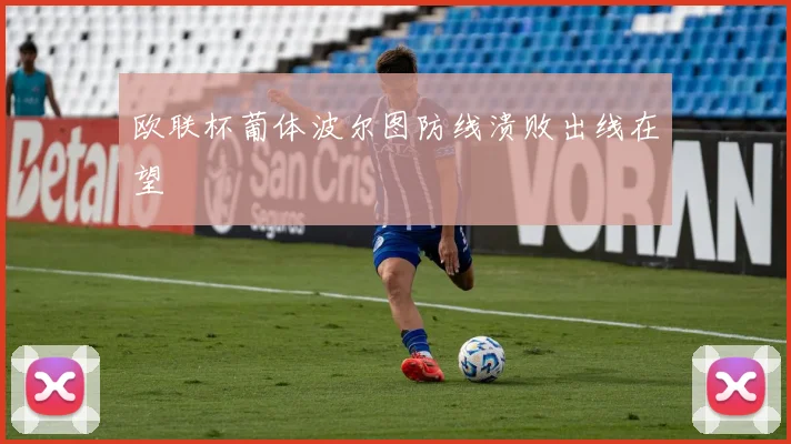 欧联杯葡体波尔图防线溃败出线在望