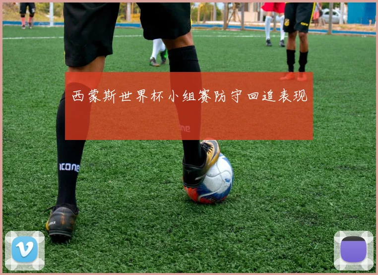 西蒙斯世界杯小组赛防守回追表现