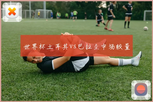 世界杯土耳其vs巴拉圭中场较量
