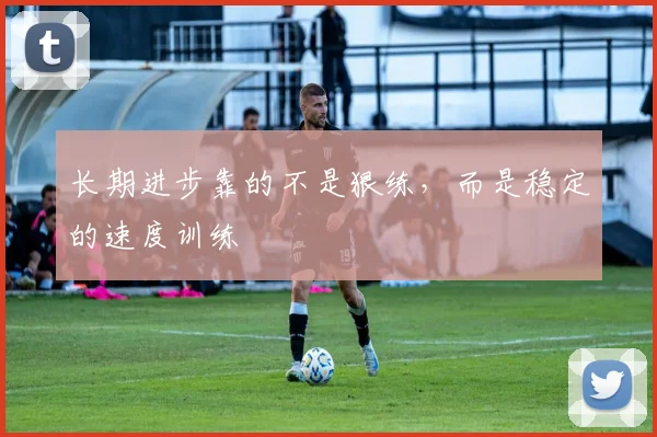 长期进步靠的不是狠练，而是稳定的速度训练