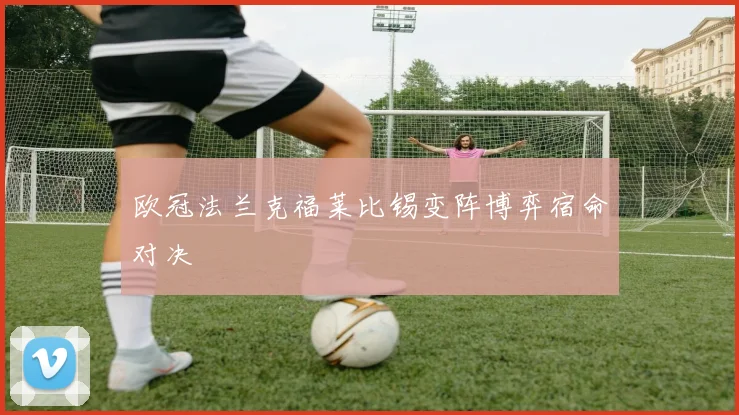 欧冠法兰克福莱比锡变阵博弈宿命对决