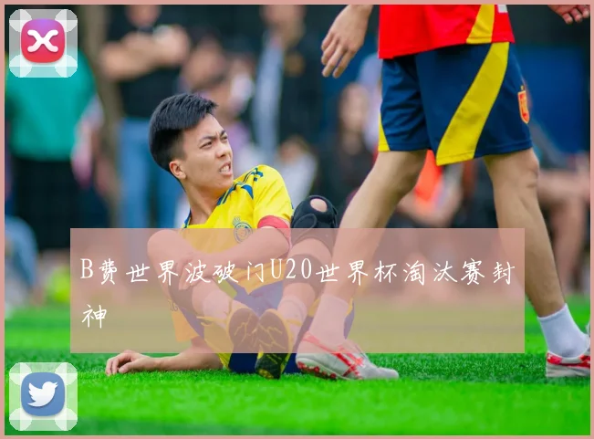 B费世界波破门U20世界杯淘汰赛封神