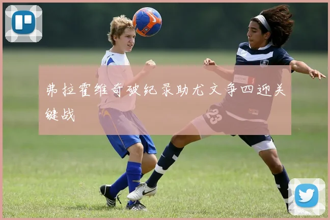 弗拉霍维奇破纪录助尤文争四迎关键战