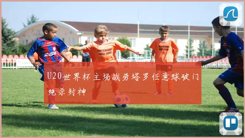U20世界杯主场战劳塔罗任意球破门绝杀封神