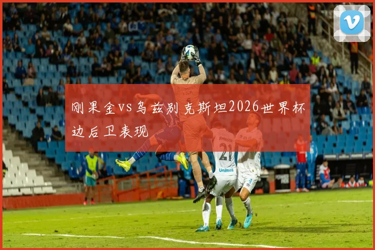 刚果金vs乌兹别克斯坦2026世界杯边后卫表现