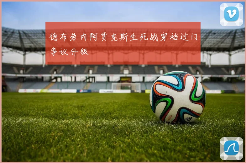 德布劳内阿贾克斯生死战穿裆过门争议升级