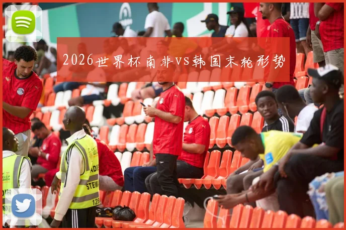 2026世界杯南非vs韩国末轮形势