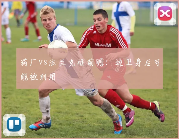 药厂vs法兰克福前瞻：边卫身后可能被利用