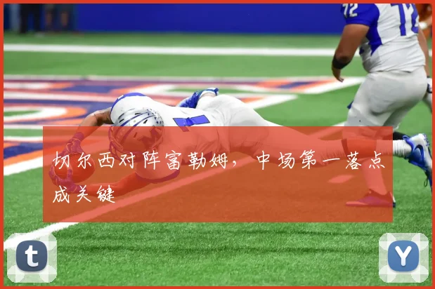 切尔西对阵富勒姆，中场第一落点成关键