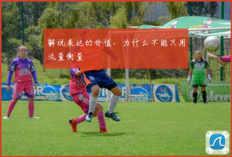 解说表达的价值,为什么不能只用流量衡量