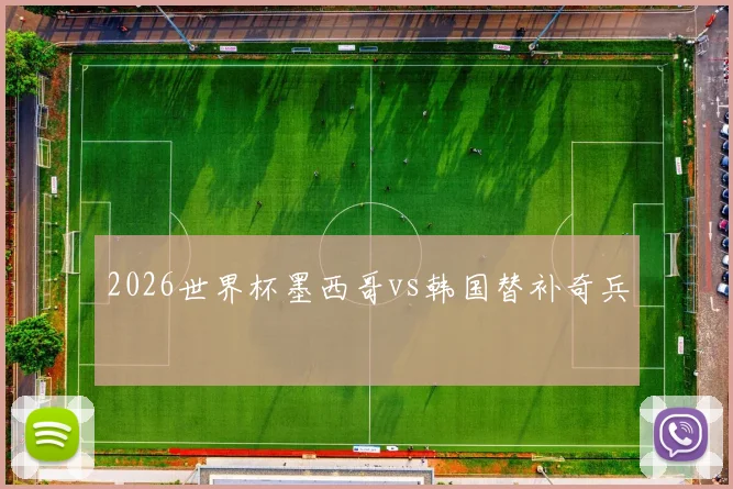 2026世界杯墨西哥vs韩国替补奇兵