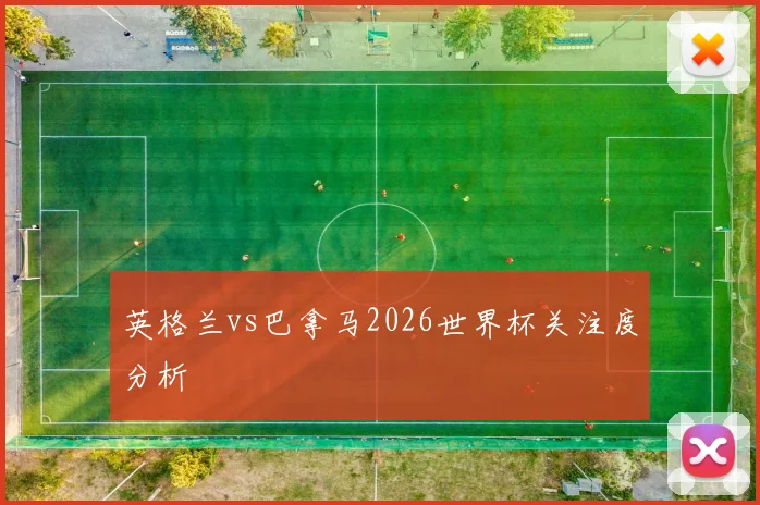 英格兰vs巴拿马2026世界杯关注度分析