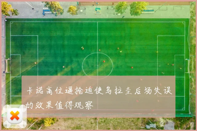 卡诺高位逼抢迫使乌拉圭后场失误的效果值得观察