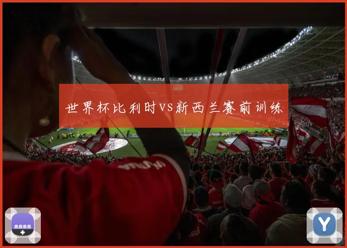 世界杯比利时vs新西兰赛前训练