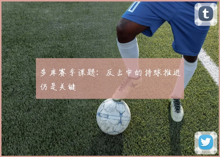 多库赛季课题:反击中的持球推进仍是关键