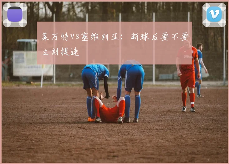 莱万特vs塞维利亚：断球后要不要立刻提速