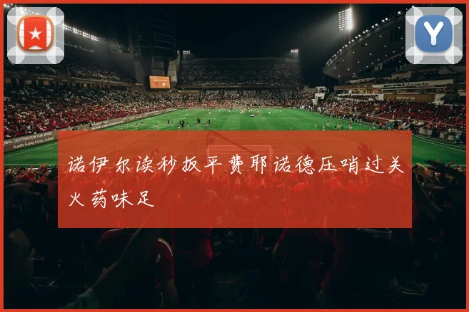 诺伊尔读秒扳平费耶诺德压哨过关火药味足