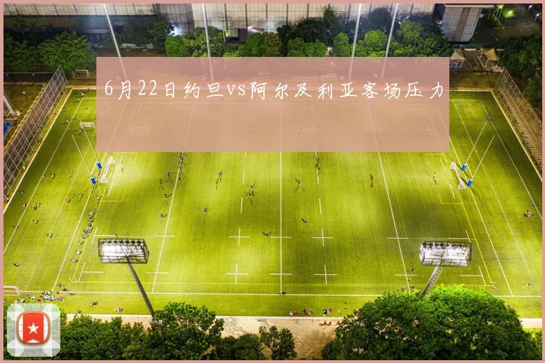 6月22日约旦vs阿尔及利亚客场压力