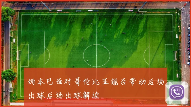姆本巴面对哥伦比亚能否带动后场出球后场出球解读