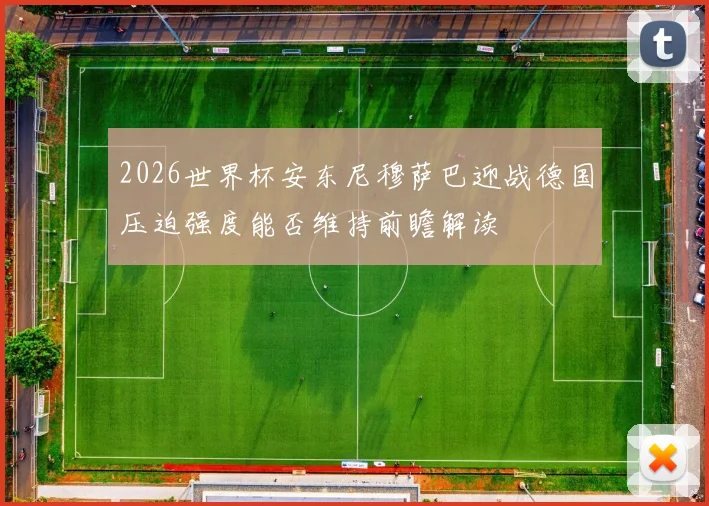 2026世界杯安东尼穆萨巴迎战德国压迫强度能否维持前瞻解读