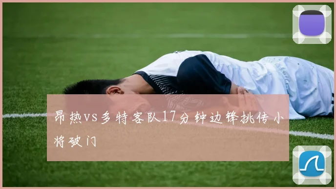 昂热vs多特客队17分钟边锋挑传小将破门