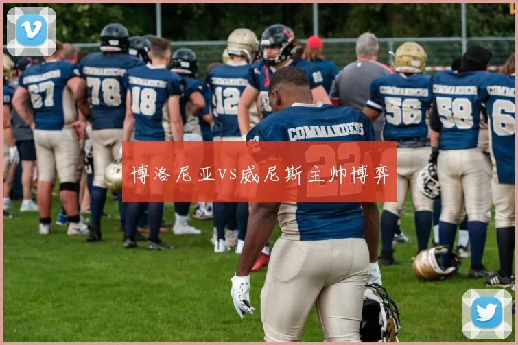 博洛尼亚vs威尼斯主帅博弈