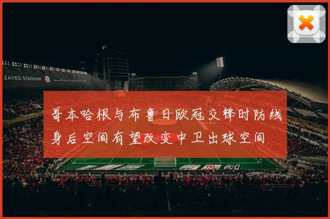 哥本哈根与布鲁日欧冠交锋时防线身后空间有望改变中卫出球空间