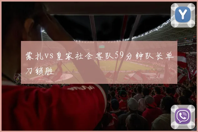 蒙扎vs皇家社会客队59分钟队长单刀锁胜